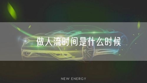 ​做人流时间是什么时候