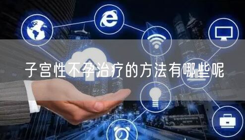 子宫性不孕治疗的方法有哪些呢