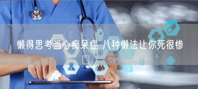 懒得思考当心痴呆症 八种懒法让你死很惨