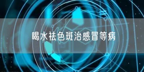 喝水祛色斑治感冒等病