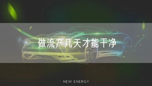 做流产几天才能干净