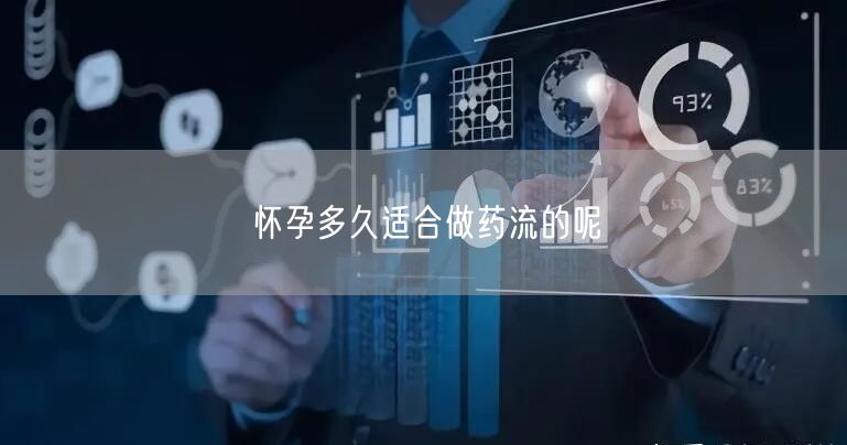 怀孕多久适合做药流的呢