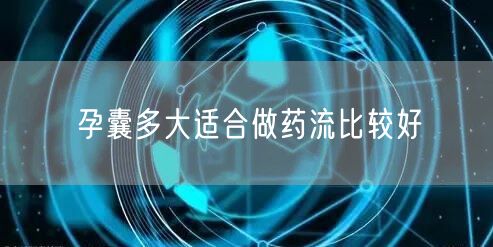 孕囊多大适合做药流比较好