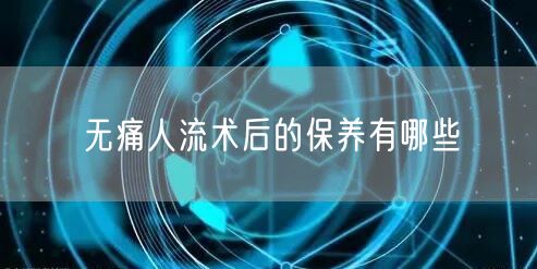 无痛人流术后的保养有哪些