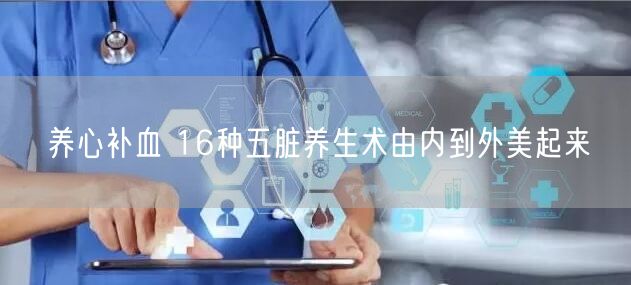养心补血 16种五脏养生术由内到外美起来