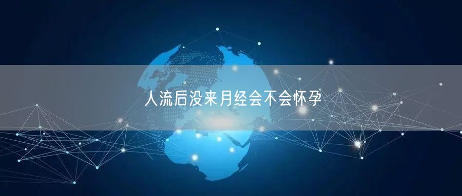 人流后没来月经会不会怀孕