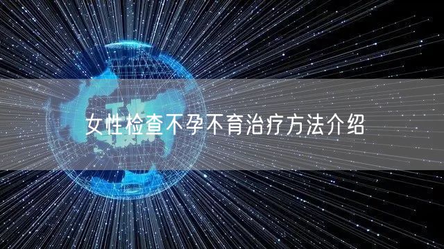女性检查不孕不育治疗方法介绍