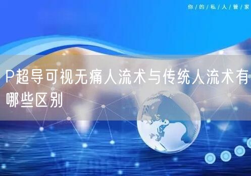 P超导可视无痛人流术与传统人流术有哪些区别