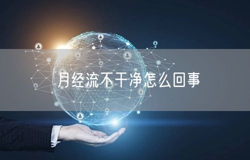 月经流不干净怎么回事