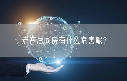 流产后同房有什么危害呢？