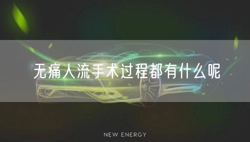 无痛人流手术过程都有什么呢