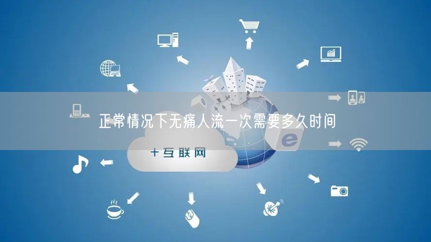 正常情况下无痛人流一次需要多久时间