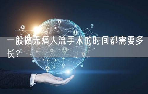 一般做无痛人流手术的时间都需要多长？