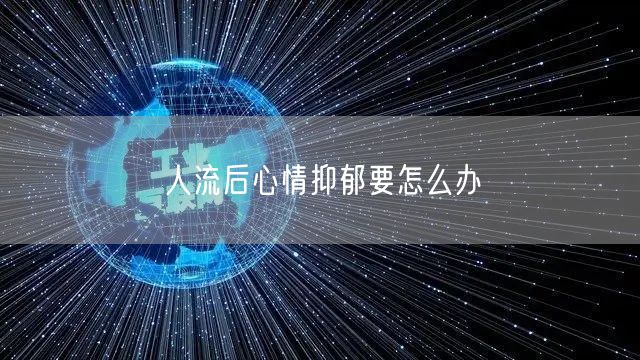 人流后心情抑郁要怎么办