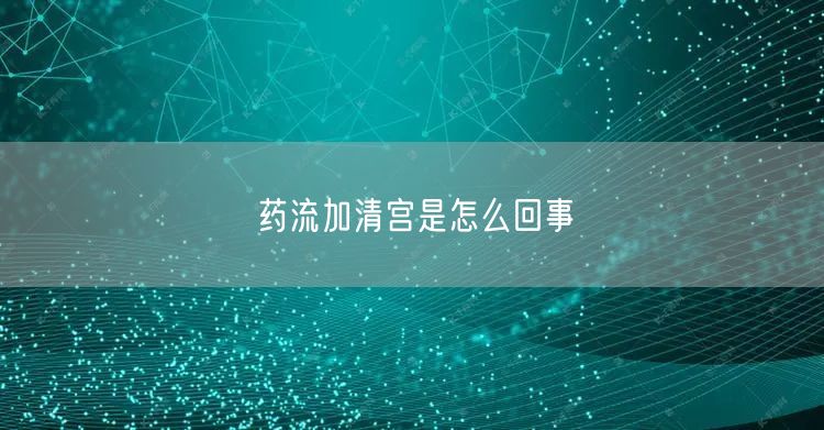 药流加清宫是怎么回事