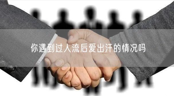你遇到过人流后爱出汗的情况吗