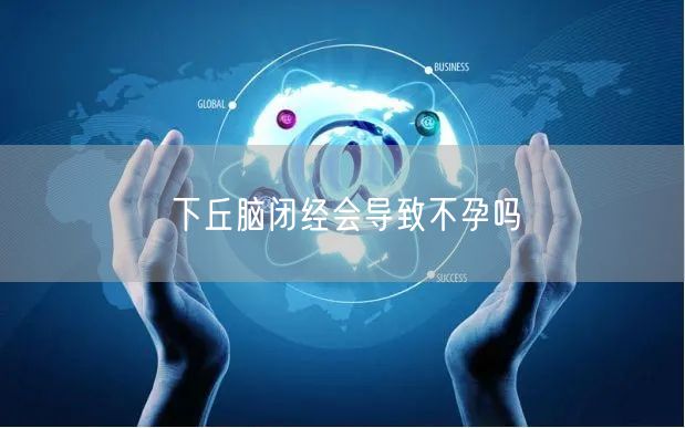 下丘脑闭经会导致不孕吗
