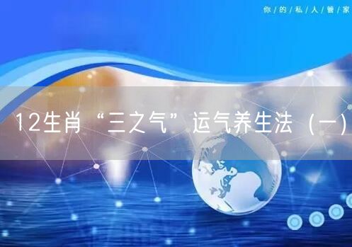 12生肖“三之气”运气养生法（一）