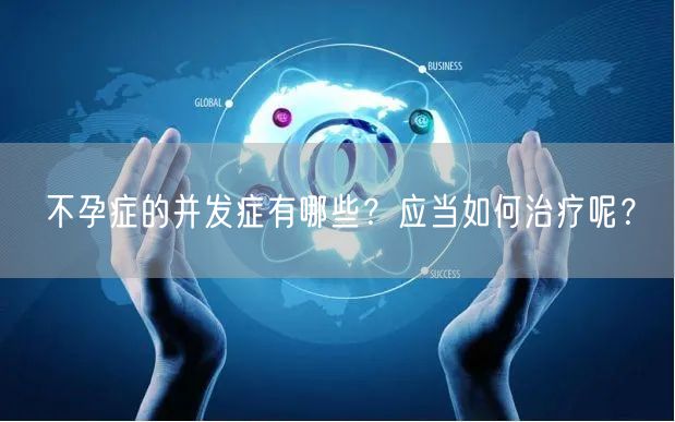 不孕症的并发症有哪些？应当如何治疗呢？