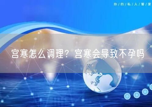 宫寒怎么调理？宫寒会导致不孕吗