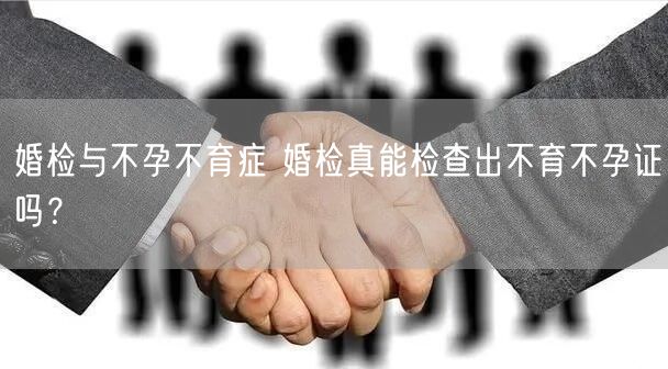 婚检与不孕不育症 婚检真能检查出不育不孕证吗？