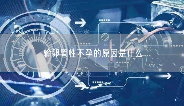 输卵管性不孕的原因是什么