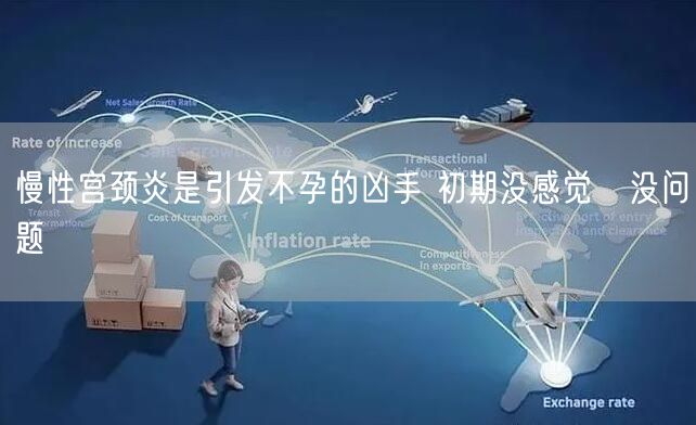 慢性宫颈炎是引发不孕的凶手 初期没感觉≠没问题
