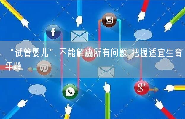 “试管婴儿”不能解决所有问题 把握适宜生育年龄