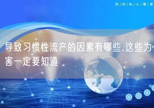 导致习惯性流产的因素有哪些 这些为害一定要知道