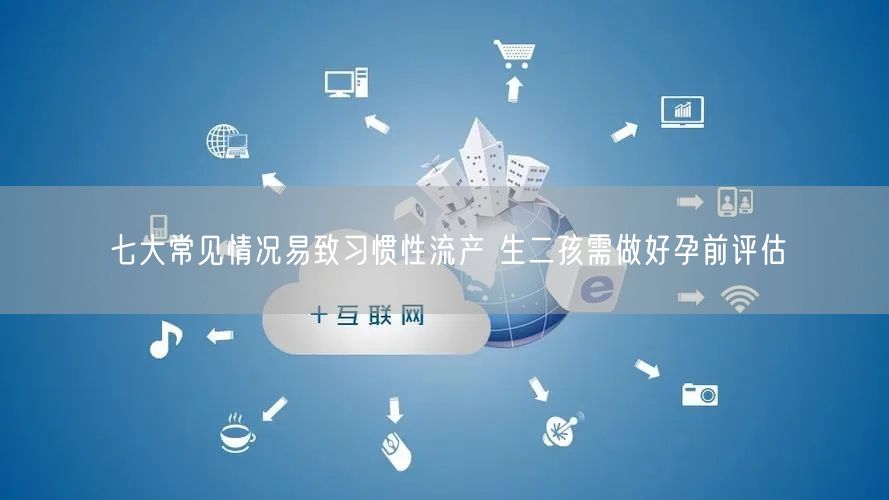 七大常见情况易致习惯性流产 生二孩需做好孕前评估