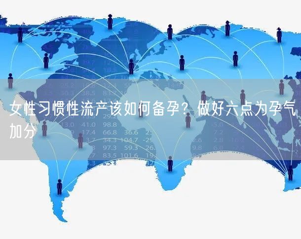 女性习惯性流产该如何备孕？做好六点为孕气加分