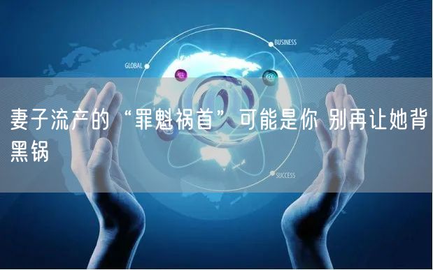 妻子流产的“罪魁祸首”可能是你 别再让她背黑锅