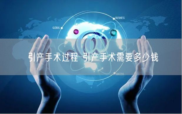 引产手术过程 引产手术需要多少钱