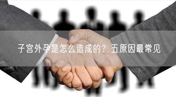 子宫外孕是怎么造成的？五原因最常见