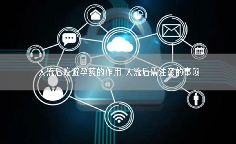 人流后吃避孕药的作用 人流后需注意的事项
