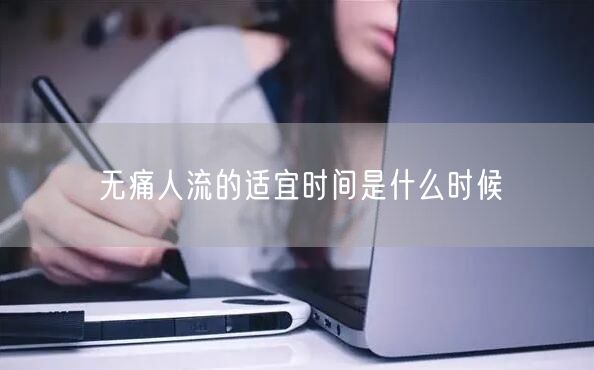 无痛人流的适宜时间是什么时候