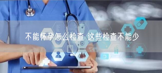 不能怀孕怎么检查 这些检查不能少