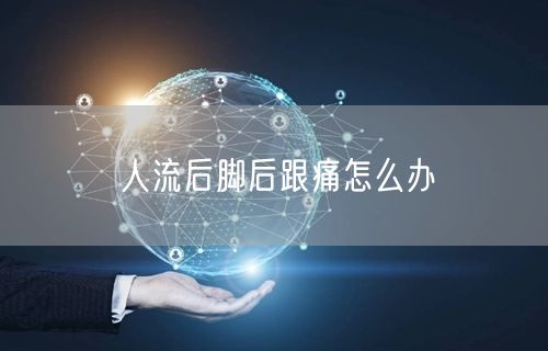 人流后脚后跟痛怎么办