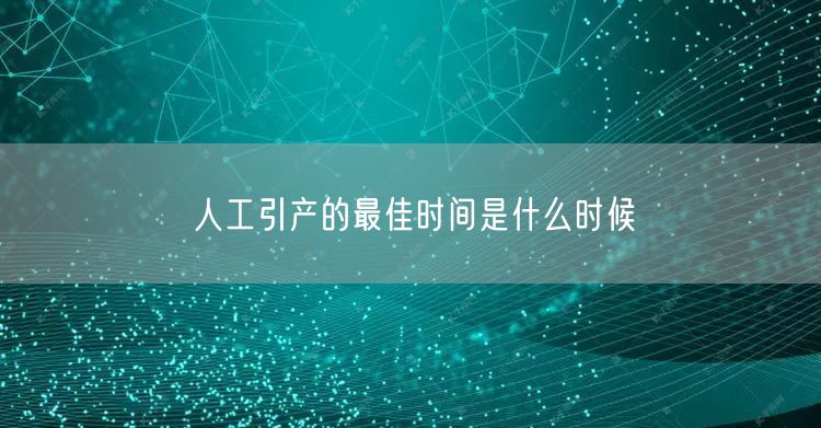 人工引产的最佳时间是什么时候