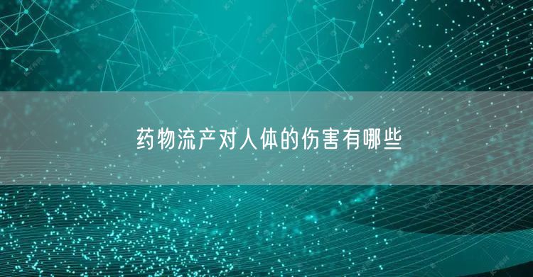 药物流产对人体的伤害有哪些