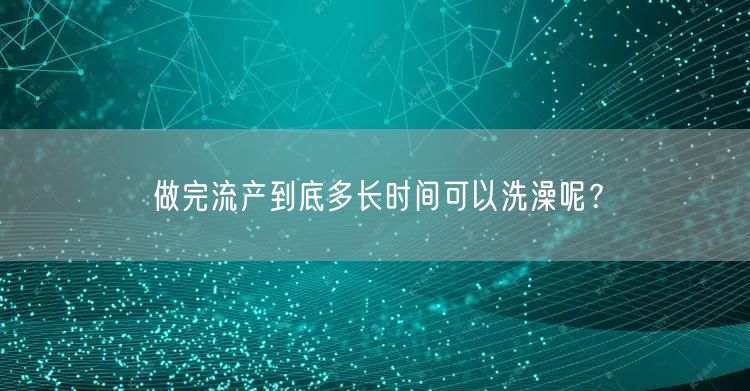 做完流产到底多长时间可以洗澡呢？