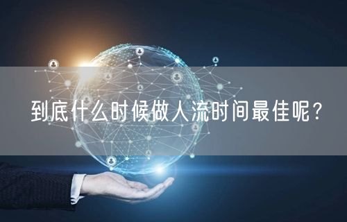 到底什么时候做人流时间最佳呢？