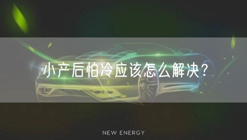 小产后怕冷应该怎么解决？