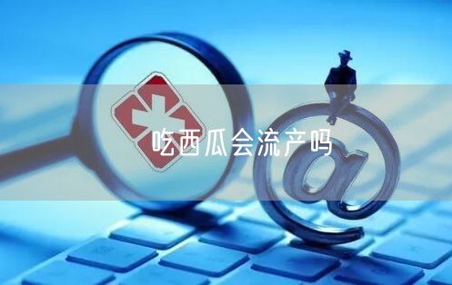 ​吃西瓜会流产吗