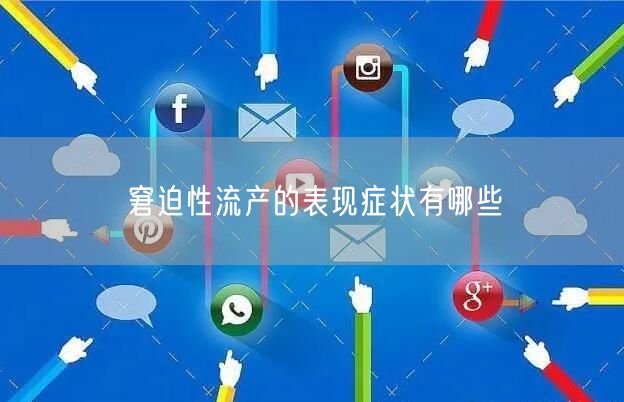 窘迫性流产的表现症状有哪些