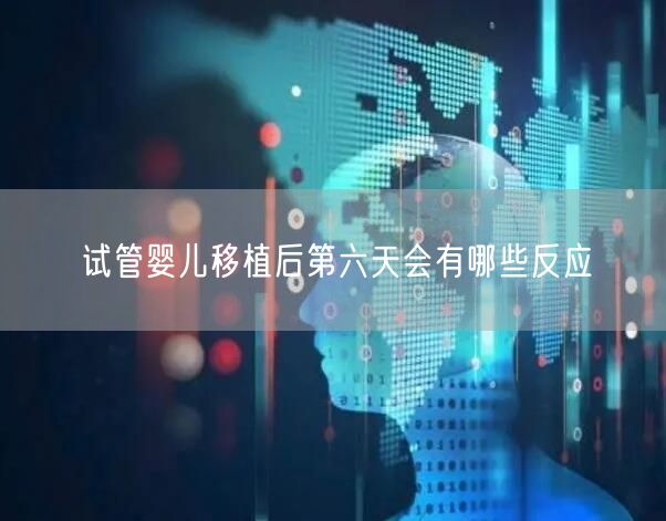 试管婴儿移植后第六天会有哪些反应