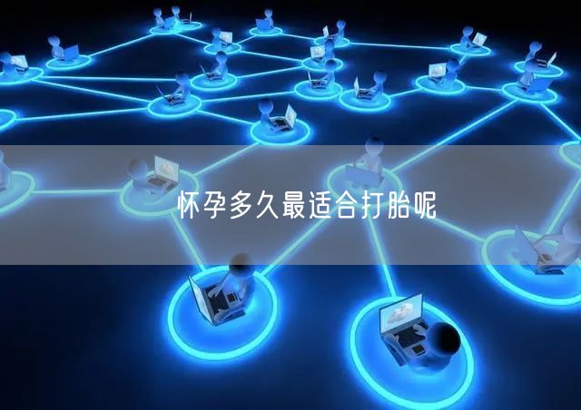​怀孕多久最适合打胎呢