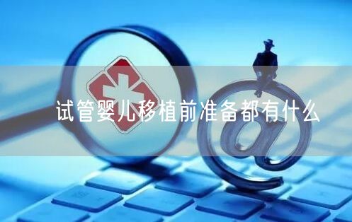 ​试管婴儿移植前准备都有什么