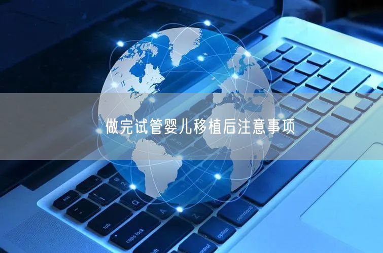 ​做完试管婴儿移植后注意事项