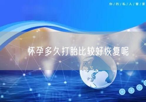 ​怀孕多久打胎比较好恢复呢